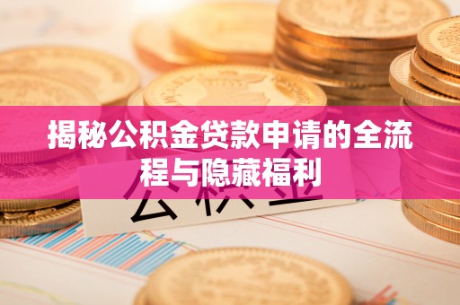 平和揭秘公积金贷款申请的全流程与隐藏福利