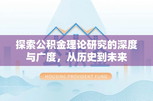 隆化探索公积金理论研究的深度与广度，从历史到未来