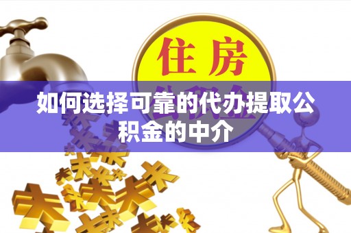 隆林如何选择可靠的代办提取公积金的中介