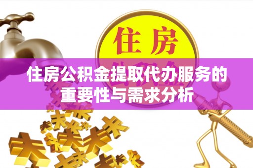 兴隆台住房公积金提取代办服务的重要性与需求分析