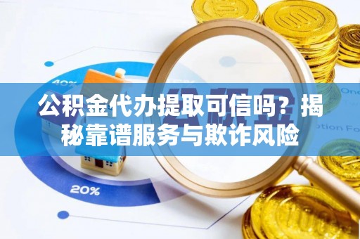 昭阳公积金代办提取可信吗？揭秘靠谱服务与欺诈风险