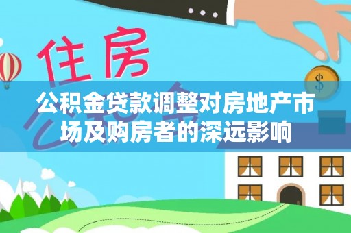八宿公积金贷款调整对房地产市场及购房者的深远影响
